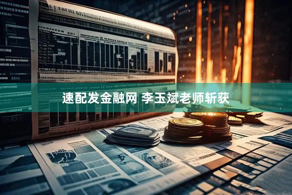 速配发金融网 李玉斌老师斩获