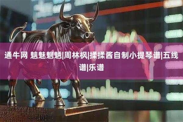 通牛网 魑魅魍魉|周林枫|揉揉酱自制小提琴谱|五线谱|乐谱
