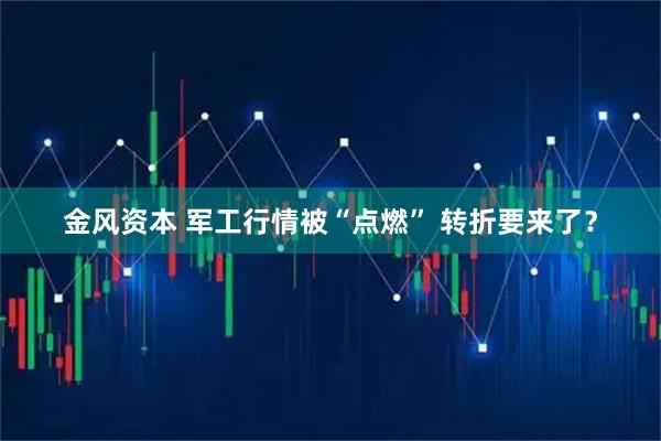 金风资本 军工行情被“点燃” 转折要来了？