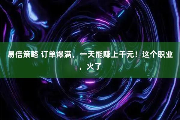 易倍策略 订单爆满，一天能赚上千元！这个职业，火了