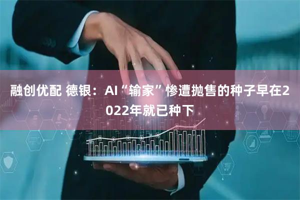 融创优配 德银：AI“输家”惨遭抛售的种子早在2022年就已种下