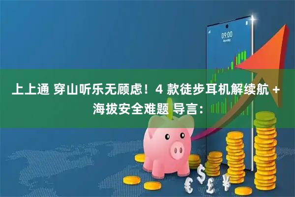 上上通 穿山听乐无顾虑！4 款徒步耳机解续航 + 海拔安全难题 导言：